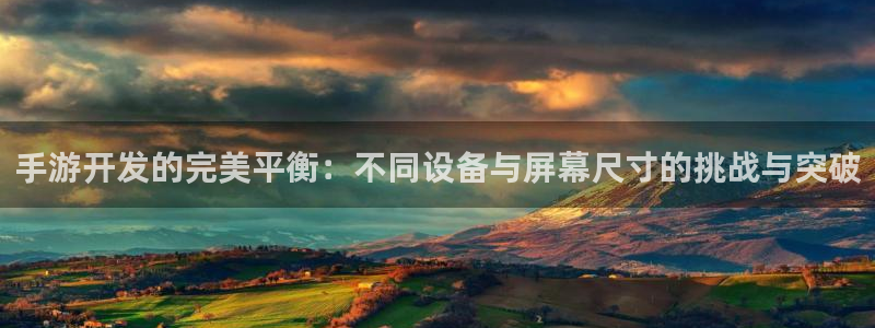 巅峰国际app：手游开发的完美平衡：不同设备与屏幕尺寸的挑战