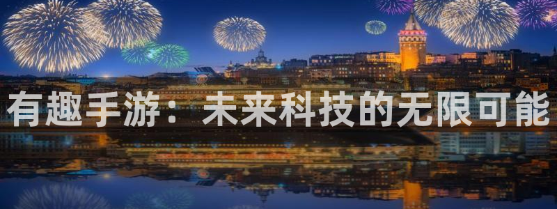 巅峰国际注册：有趣手游：未来科技的无限可能