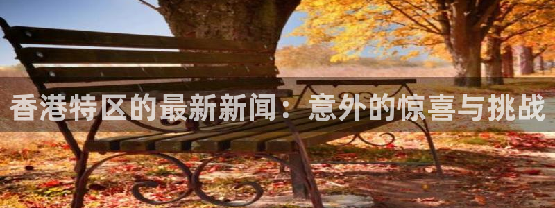 新球体育赛事：香港特区的最新新闻：意外的惊喜与挑战