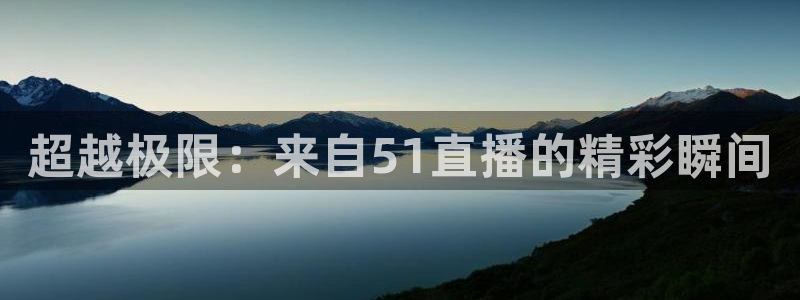 新球体育足球官网：超越极限：来自51直播的精彩瞬间