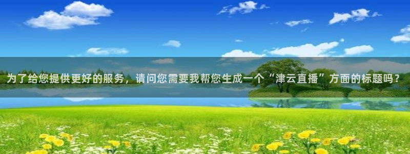 新球赛直播：为了给您提供更好的服务，请问您需要我帮您生成一个“津云直播”方面的标题吗？
