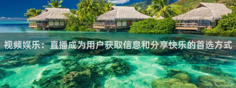 新球体育赛事：视频娱乐：直播成为用户获取信息和分享快乐的首选方式