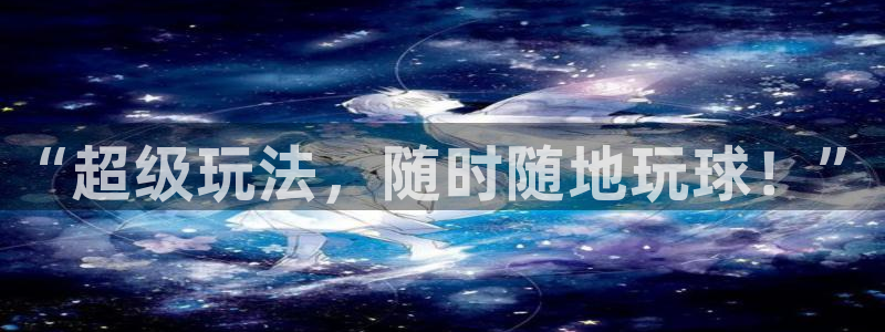 新球体育赛事：“超级玩法，随时随地玩球！”