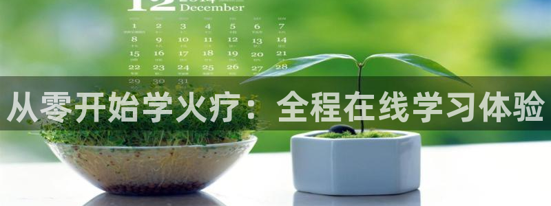新体球即时比分新球体育：从零开始学火疗：全程在线学习体验