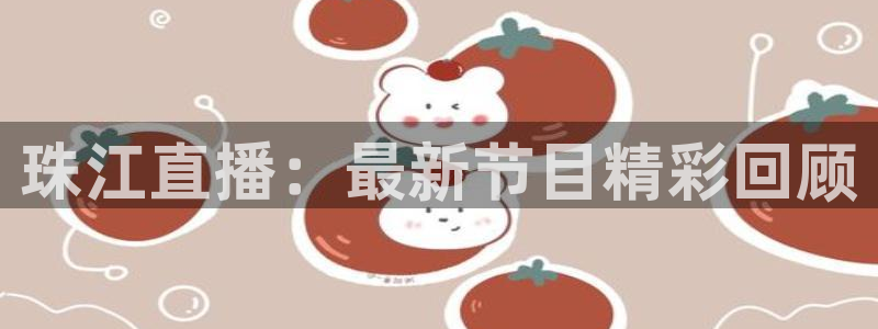 新球体育篮球比分：珠江直播：最新节目精彩回顾