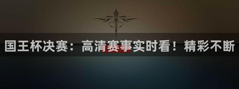 新球体育比分：国王杯决赛：高清赛事实时看！精彩不断